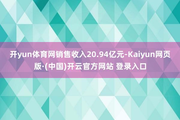 开yun体育网销售收入20.94亿元-Kaiyun网页版·(中国)开云官方网站 登录入口