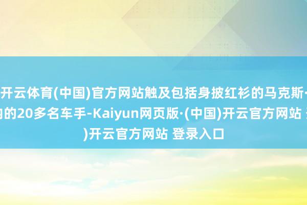 开云体育(中国)官方网站触及包括身披红衫的马克斯·坎特在内的20多名车手-Kaiyun网页版·(中国)开云官方网站 登录入口