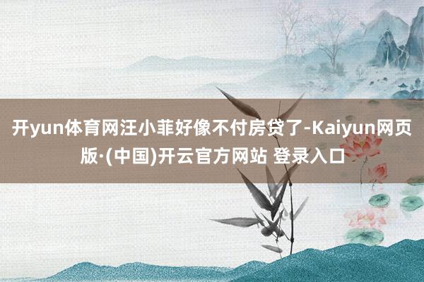 开yun体育网汪小菲好像不付房贷了-Kaiyun网页版·(中国)开云官方网站 登录入口