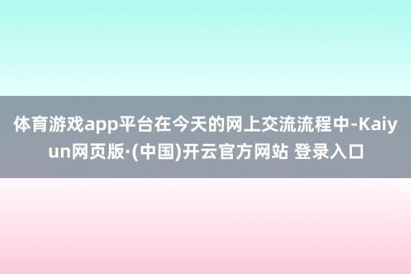 体育游戏app平台在今天的网上交流流程中-Kaiyun网页版·(中国)开云官方网站 登录入口